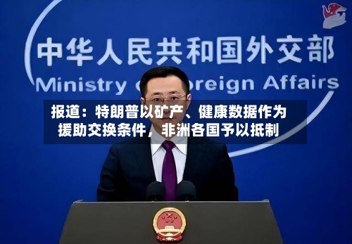 报道：特朗普以矿产	、健康数据作为援助交换条件，非洲各国予以抵制-第2张图片