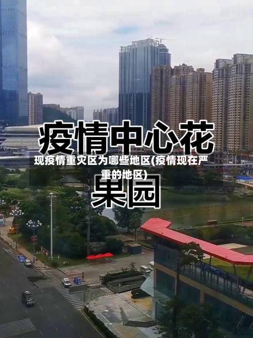 现疫情重灾区为哪些地区(疫情现在严重的地区)