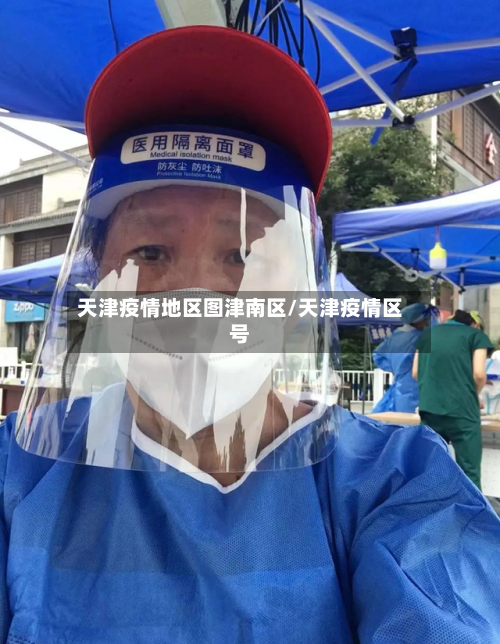 天津疫情地区图津南区/天津疫情区号-第2张图片