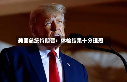 美国总统特朗普：体检结果十分理想
