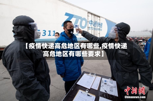 【疫情快递高危地区有哪些,疫情快递高危地区有哪些要求】-第2张图片