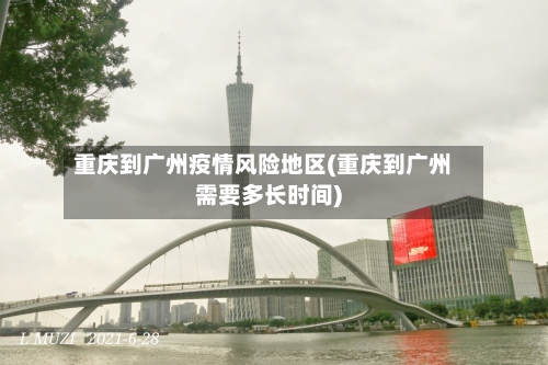 重庆到广州疫情风险地区(重庆到广州需要多长时间)-第2张图片