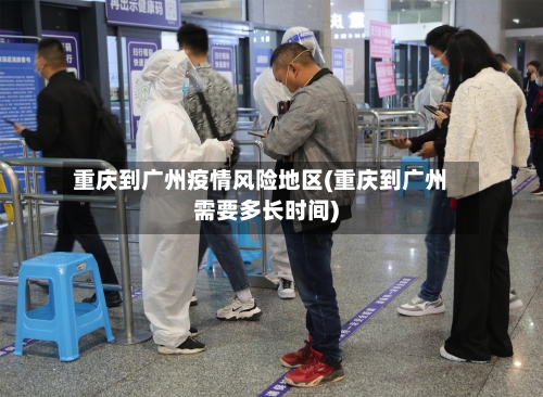 重庆到广州疫情风险地区(重庆到广州需要多长时间)-第3张图片