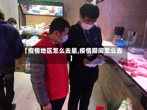【疫情地区怎么去星,疫情期间怎么去】