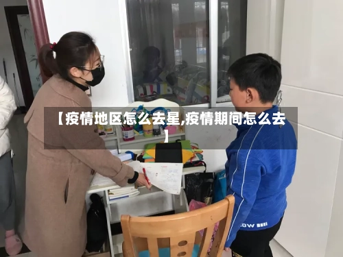 【疫情地区怎么去星,疫情期间怎么去】-第2张图片