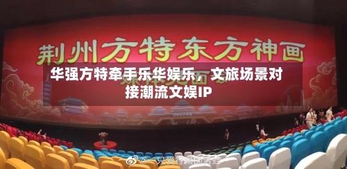 华强方特牵手乐华娱乐	，文旅场景对接潮流文娱IP-第3张图片