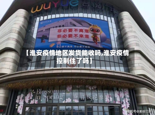 【淮安疫情地区发货能收吗,淮安疫情控制住了吗】-第2张图片