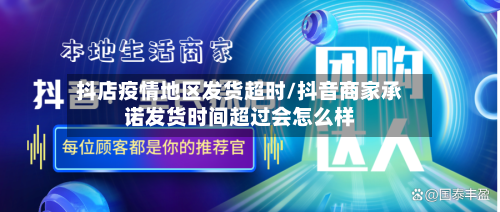 抖店疫情地区发货超时/抖音商家承诺发货时间超过会怎么样-第3张图片