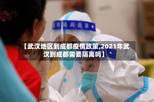 【武汉地区到成都疫情政策,2021年武汉到成都需要隔离吗】-第2张图片