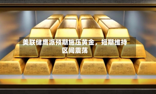 美联储鹰派预期施压黄金	，短期维持区间震荡-第3张图片