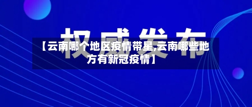 【云南哪个地区疫情带星,云南哪些地方有新冠疫情】