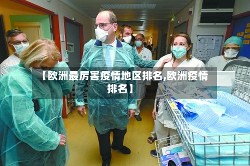 【欧洲最厉害疫情地区排名,欧洲疫情排名】