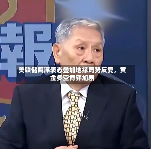美联储鹰派表态叠加地缘局势反复，黄金多空博弈加剧-第2张图片