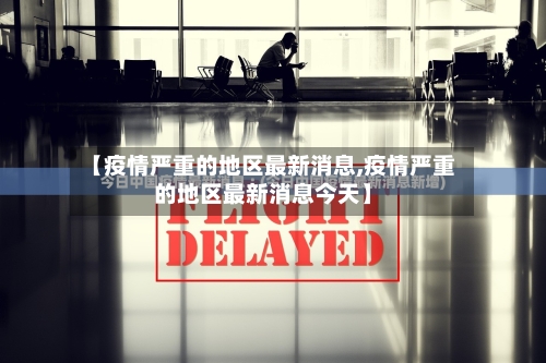 【疫情严重的地区最新消息,疫情严重的地区最新消息今天】