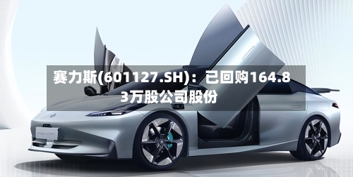 赛力斯(601127.SH)：已回购164.83万股公司股份
