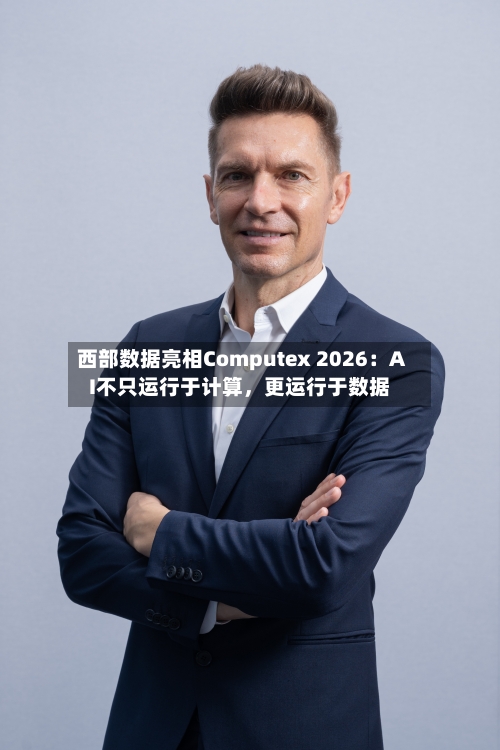 西部数据亮相Computex 2026：AI不只运行于计算，更运行于数据-第3张图片