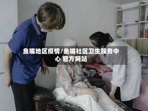 鱼嘴地区疫情/鱼嘴社区卫生服务中心 官方网站