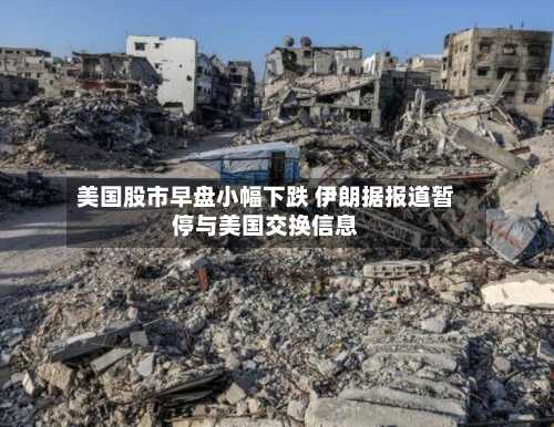 美国股市早盘小幅下跌 伊朗据报道暂停与美国交换信息-第3张图片