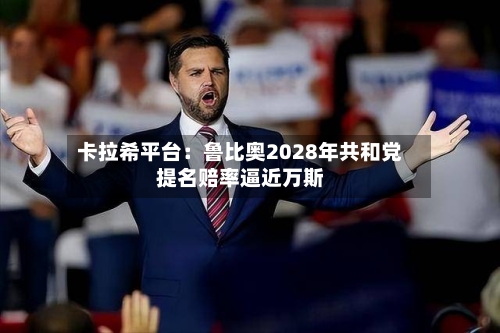 卡拉希平台：鲁比奥2028年共和党提名赔率逼近万斯-第2张图片
