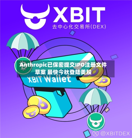 Anthropic已保密提交IPO注册文件草案 最快今秋登陆美股