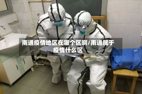 南通疫情地区在哪个区啊/南通属于疫情什么区-第2张图片
