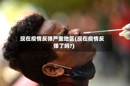 现在疫情反弹严重地区(现在疫情反弹了吗?)-第3张图片