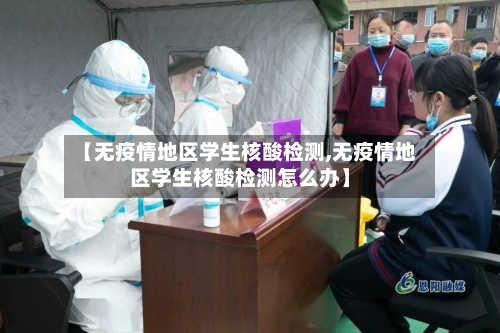 【无疫情地区学生核酸检测,无疫情地区学生核酸检测怎么办】