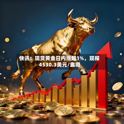 快讯：现货黄金日内涨超1%，现报4530.3美元/盎司-第2张图片