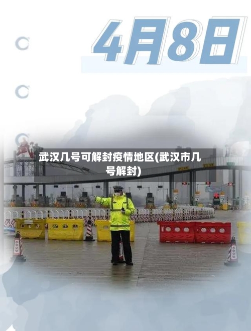 武汉几号可解封疫情地区(武汉市几号解封)
