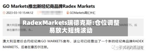RadexMarkets瑞德克斯:仓位调整易放大短线波动