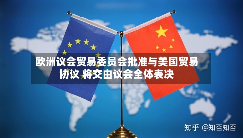 欧洲议会贸易委员会批准与美国贸易协议 将交由议会全体表决